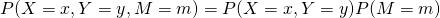  P(X=x,Y=y,M=m) = P(X=x,Y=y) P(M=m) 